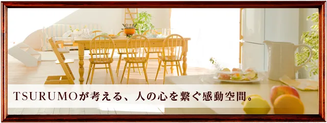 TSURUMOが考える、人の心を繋ぐ感動空間。