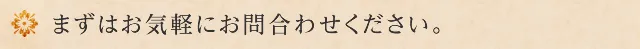 まずはお気軽にお問合わせください。